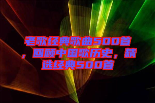 老歌經(jīng)典歌曲500首，回顧中國歌歷史，精選經(jīng)典500首