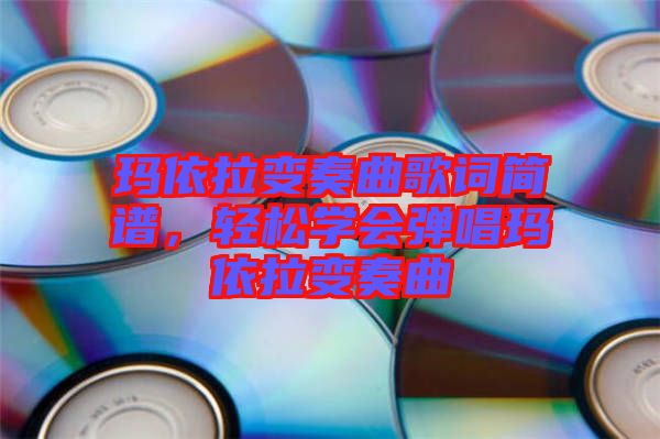 瑪依拉變奏曲歌詞簡(jiǎn)譜，輕松學(xué)會(huì)彈唱瑪依拉變奏曲