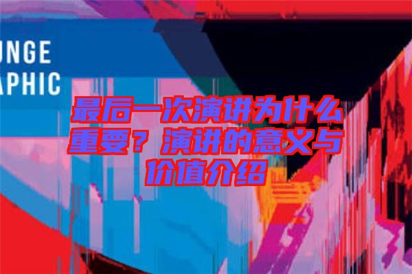 最后一次演講為什么重要？演講的意義與價(jià)值介紹