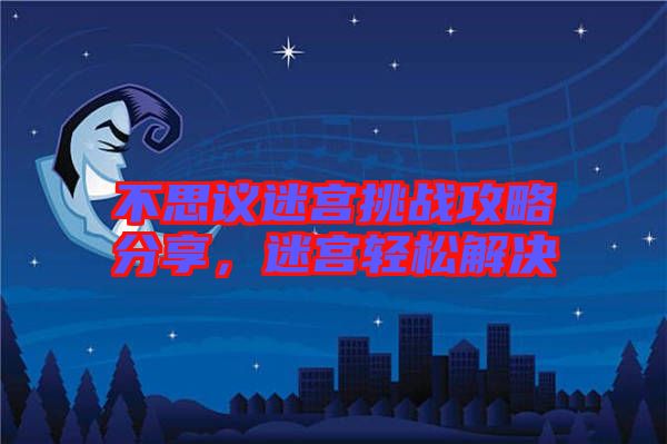 不思議迷宮挑戰(zhàn)攻略分享，迷宮輕松解決
