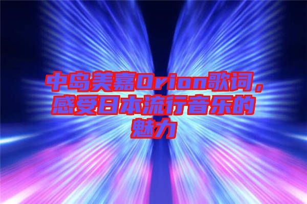 中島美嘉Orion歌詞，感受日本流行音樂(lè)的魅力