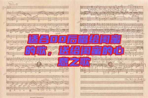 適合00后唱給閨蜜的歌，送給閨蜜的心意之歌