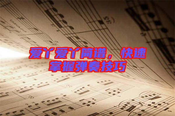 愛丫愛丫簡(jiǎn)譜，快速掌握彈奏技巧
