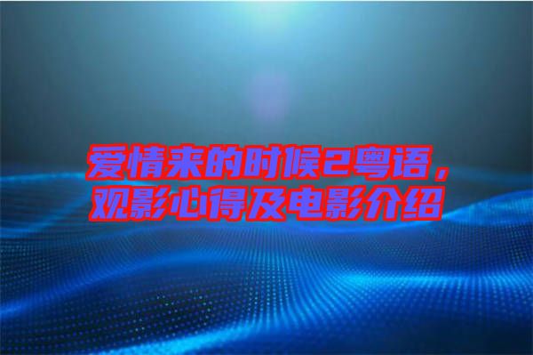 愛情來(lái)的時(shí)候2粵語(yǔ)，觀影心得及電影介紹