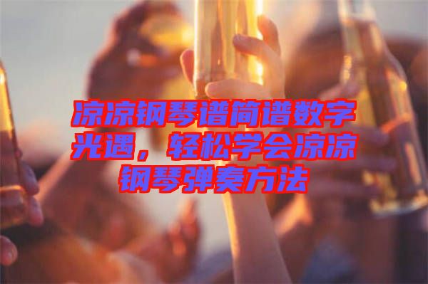 涼涼鋼琴譜簡(jiǎn)譜數(shù)字光遇，輕松學(xué)會(huì)涼涼鋼琴彈奏方法