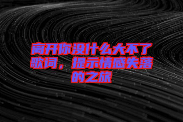 離開你沒什么大不了歌詞，提示情感失落的之旅