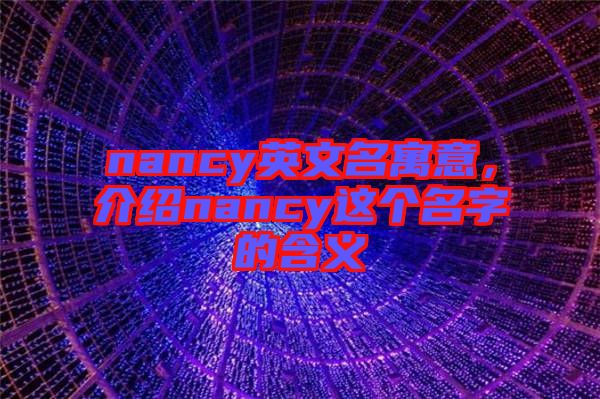 nancy英文名寓意，介紹nancy這個名字的含義