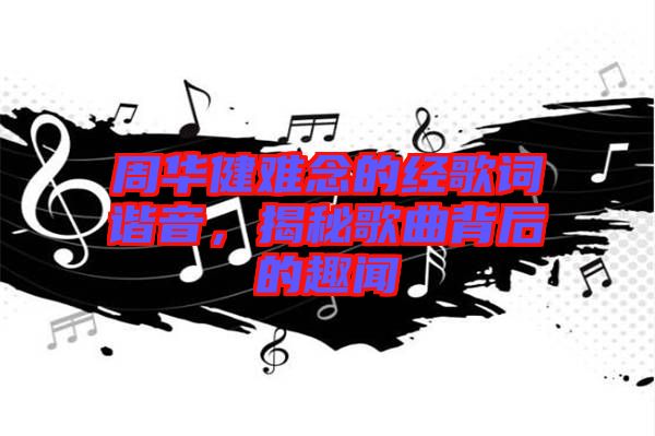 周華健難念的經歌詞諧音，揭秘歌曲背后的趣聞