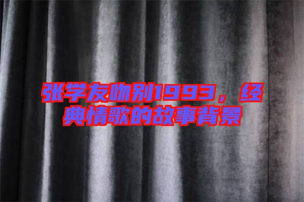張學(xué)友吻別1993，經(jīng)典情歌的故事背景