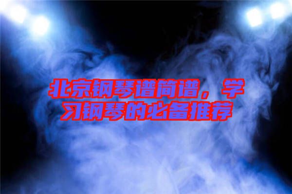 北京鋼琴譜簡譜，學習鋼琴的必備推薦