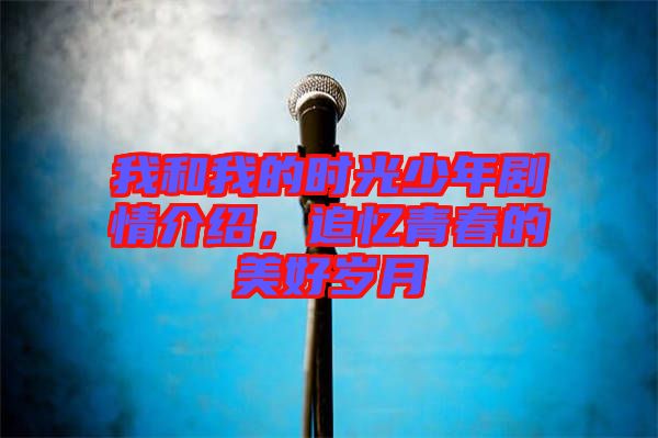 我和我的時光少年劇情介紹，追憶青春的美好歲月
