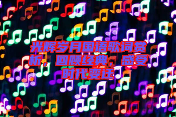 光輝歲月國(guó)語(yǔ)歌詞賞析，回顧經(jīng)典，感受時(shí)代變遷