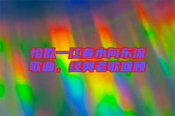 恰似一江春水向東流歌曲，經(jīng)典老歌回顧