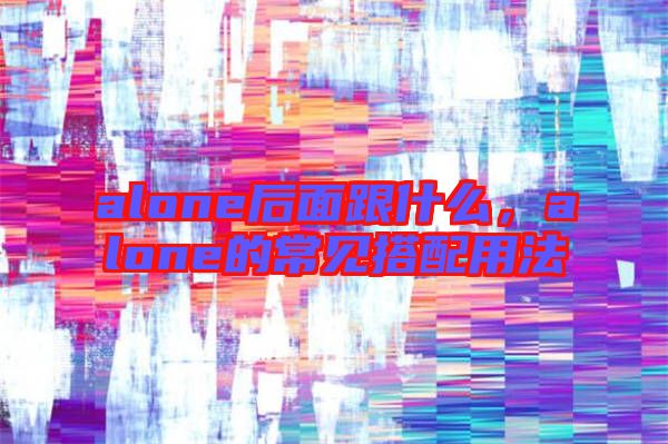 alone后面跟什么，alone的常見搭配用法