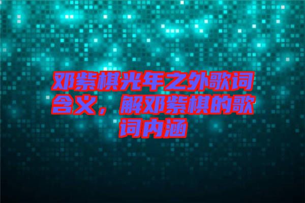 鄧紫棋光年之外歌詞含義，解鄧紫棋的歌詞內涵