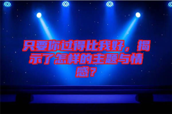 只要你過(guò)得比我好，揭示了怎樣的主題與情感？