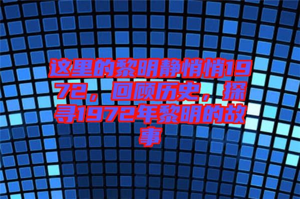 這里的黎明靜悄悄1972，回顧歷史，探尋1972年黎明的故事