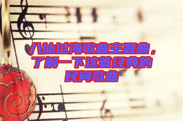 八仙過海歌曲主題曲，了解一下這首經(jīng)典的民間歌曲