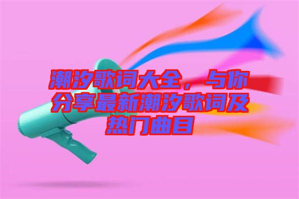 潮汐歌詞大全，與你分享最新潮汐歌詞及熱門曲目