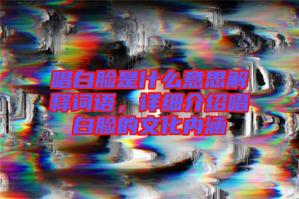 唱白臉是什么意思解釋詞語，詳細(xì)介紹唱白臉的文化內(nèi)涵