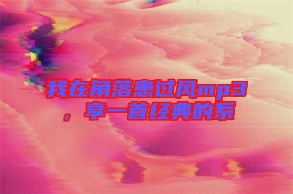 我在角落患過風(fēng)mp3，享一首經(jīng)典的系