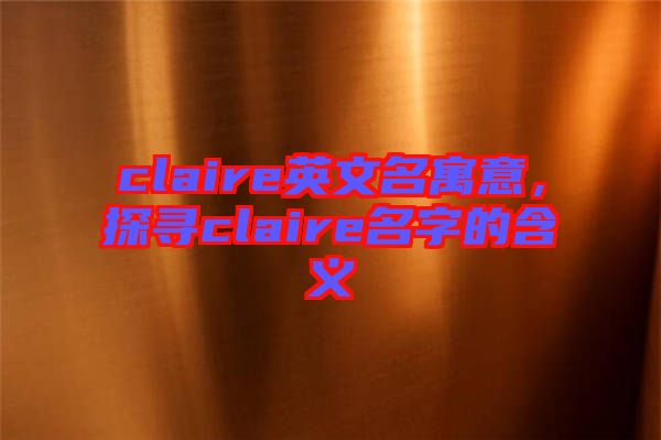 claire英文名寓意，探尋claire名字的含義