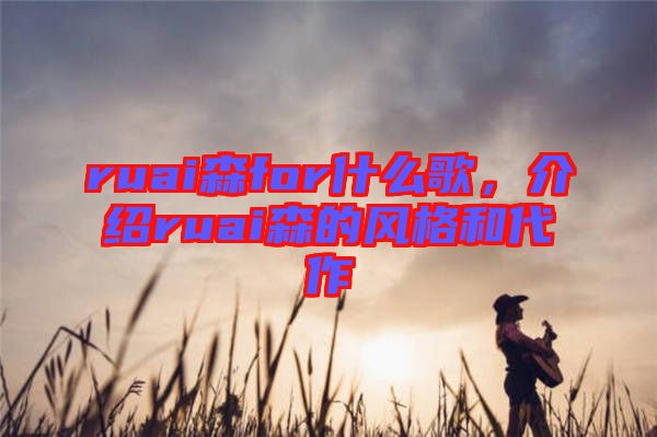 ruai森for什么歌，介紹ruai森的風(fēng)格和代作