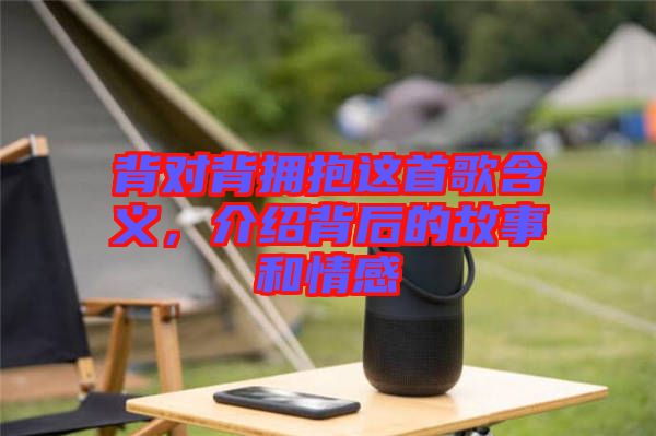 背對背擁抱這首歌含義，介紹背后的故事和情感
