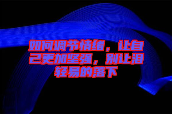 如何調(diào)節(jié)情緒，讓自己更加堅強，別讓淚輕易的落下