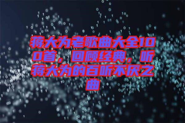 蔣大為老歌曲大全100首，回顧經(jīng)典，聽蔣大為的百聽不厭之曲