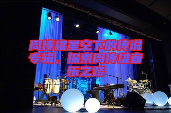 周傳雄星空下的傳說專輯，探索周傳雄音樂之路