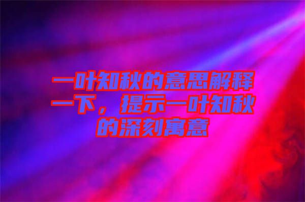 一葉知秋的意思解釋一下，提示一葉知秋的深刻寓意
