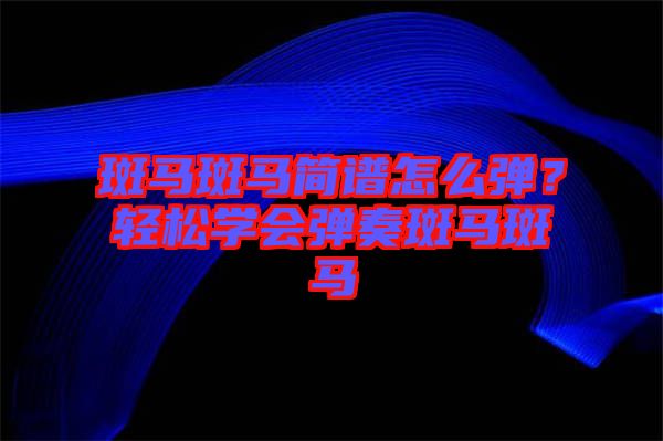 斑馬斑馬簡譜怎么彈？輕松學會彈奏斑馬斑馬