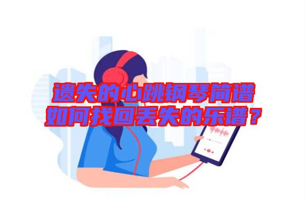 遺失的心跳鋼琴簡譜如何找回丟失的樂譜？