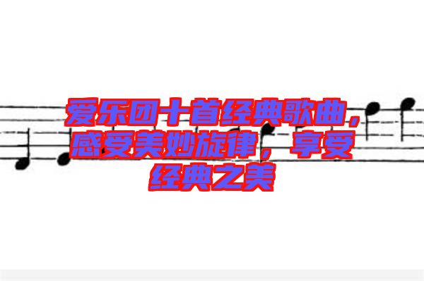 愛樂團十首經典歌曲，感受美妙旋律，享受經典之美