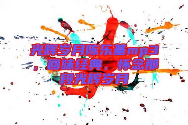光輝歲月陳樂基mp3，回味經(jīng)典，懷念那段光輝歲月