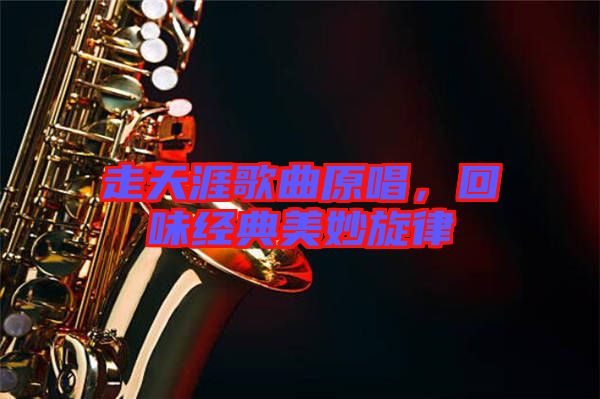 走天涯歌曲原唱，回味經(jīng)典美妙旋律