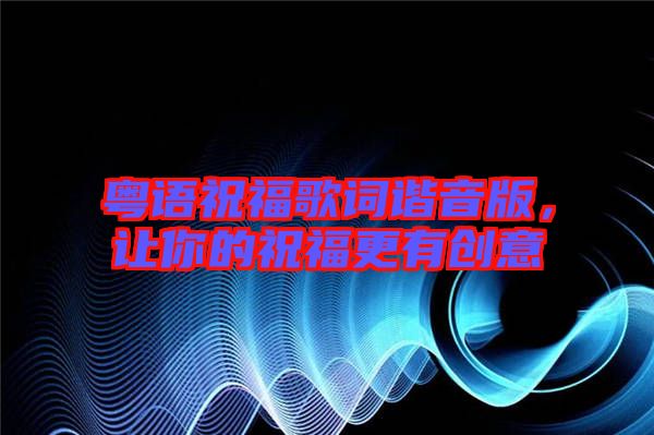 粵語(yǔ)祝福歌詞諧音版，讓你的祝福更有創(chuàng)意