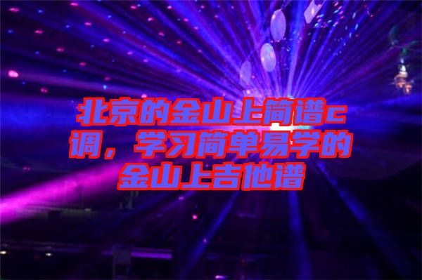 北京的金山上簡(jiǎn)譜c調(diào)，學(xué)習(xí)簡(jiǎn)單易學(xué)的金山上吉他譜