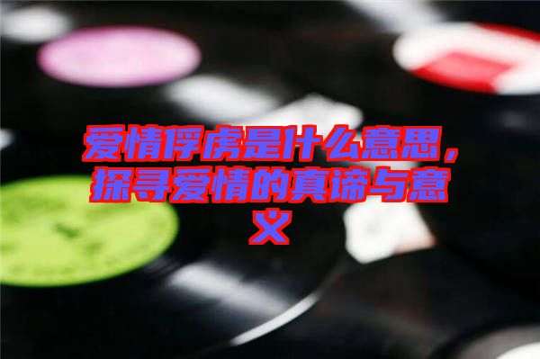 愛(ài)情俘虜是什么意思，探尋愛(ài)情的真諦與意義