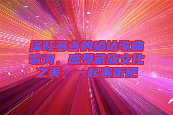 澤旺多吉的哈達歌曲歌詞，感受藏族文化之美，一起來聽吧