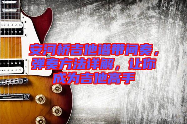 安河橋吉他譜帶間奏，彈奏方法詳解，讓你成為吉他高手