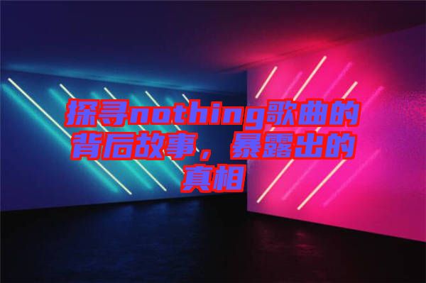 探尋nothing歌曲的背后故事，暴露出的真相