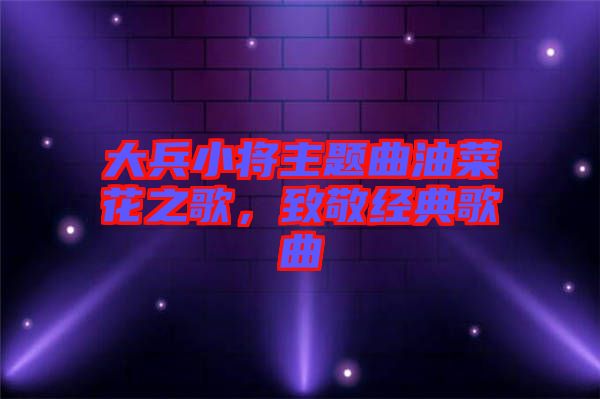 大兵小將主題曲油菜花之歌，致敬經(jīng)典歌曲