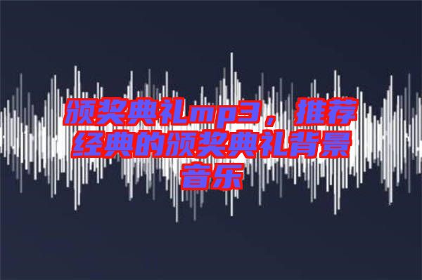 頒獎(jiǎng)典禮mp3，推薦經(jīng)典的頒獎(jiǎng)典禮背景音樂(lè)