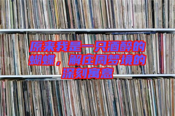 原來我是一只酒醉的蝴蝶，解莊周夢境的深刻寓意