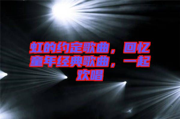 虹的約定歌曲，回憶童年經(jīng)典歌曲，一起歡唱