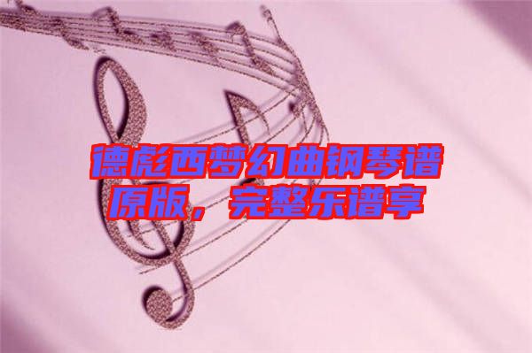 德彪西夢(mèng)幻曲鋼琴譜原版，完整樂(lè)譜享