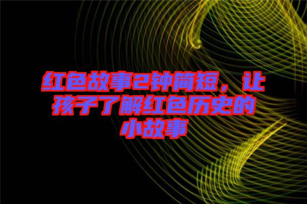 紅色故事2鐘簡短，讓孩子了解紅色歷史的小故事