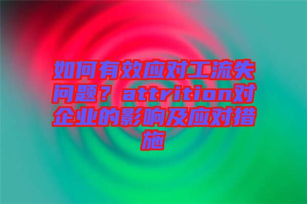 如何有效應(yīng)對工流失問題？attrition對企業(yè)的影響及應(yīng)對措施